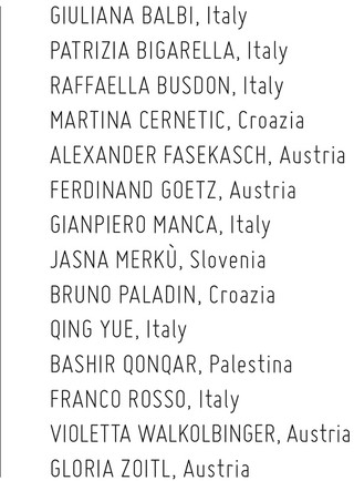 Giuliana Balbi - Patrizia Bigarella - Raffaella Busdon - Martina Cernetic Alexander Fasekasch - Antonio Freni - Ferdinand Goetz - Gianpiero Manca JasnaMerkù-BrunoPaladin- QingYue-BashirQonqar Franco Rosso - Violetta Wakolbinger - Gloria Zoitl